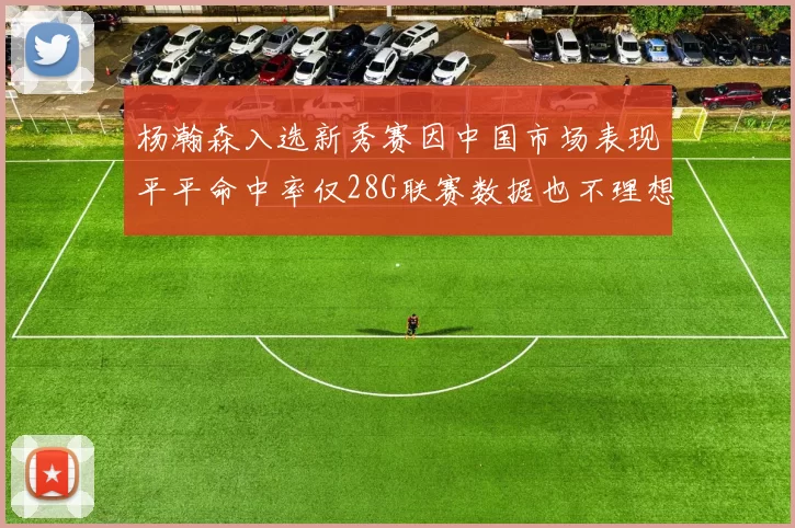 杨瀚森入选新秀赛因中国市场表现平平命中率仅28G联赛数据也不理想