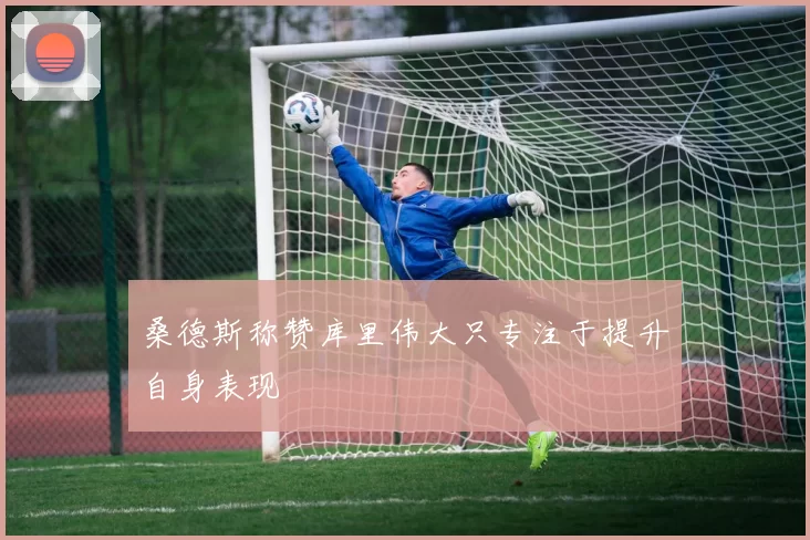桑德斯称赞库里伟大只专注于提升自身表现