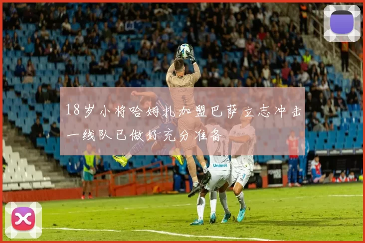 18岁小将哈姆扎加盟巴萨立志冲击一线队已做好充分准备