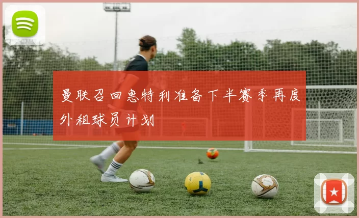 曼联召回惠特利准备下半赛季再度外租球员计划