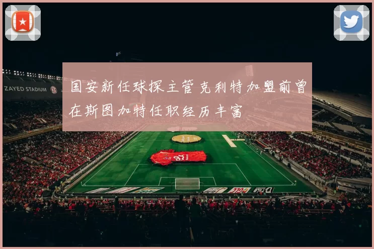 国安新任球探主管克利特加盟前曾在斯图加特任职经历丰富